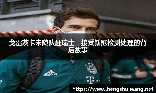 戈雷茨卡未随队赴瑞士，接受新冠检测处理的背后故事