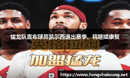 猛龙队宣布球员凯尔西退出赛季，将继续康复