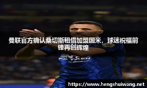曼联官方确认桑切斯租借加盟国米，球迷祝福前锋再创辉煌