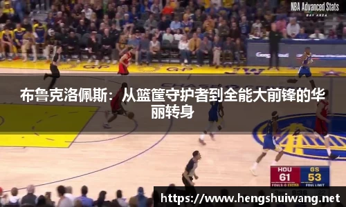 布鲁克洛佩斯：从篮筐守护者到全能大前锋的华丽转身