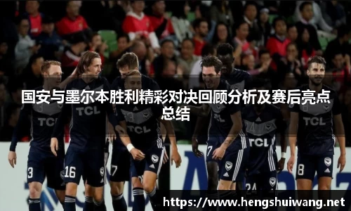 国安与墨尔本胜利精彩对决回顾分析及赛后亮点总结