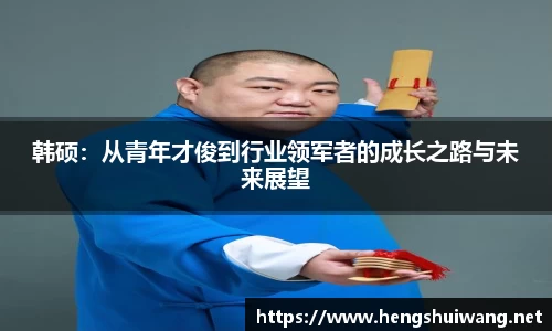 韩硕：从青年才俊到行业领军者的成长之路与未来展望