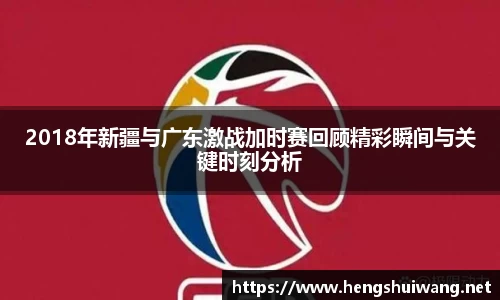 2018年新疆与广东激战加时赛回顾精彩瞬间与关键时刻分析