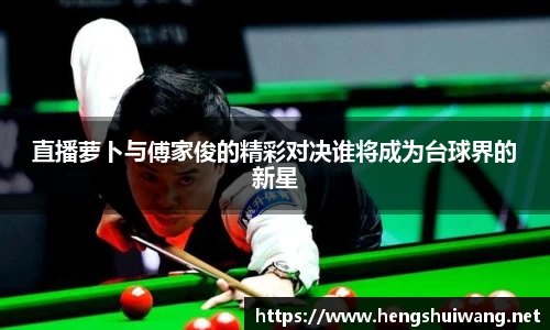 直播萝卜与傅家俊的精彩对决谁将成为台球界的新星