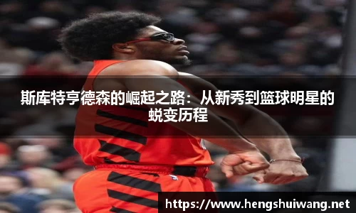 斯库特亨德森的崛起之路：从新秀到篮球明星的蜕变历程