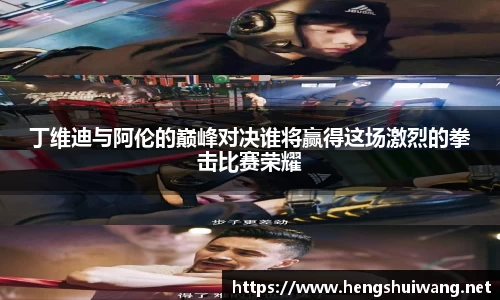 丁维迪与阿伦的巅峰对决谁将赢得这场激烈的拳击比赛荣耀