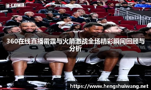360在线直播雷霆与火箭激战全场精彩瞬间回顾与分析