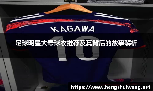 足球明星大号球衣推荐及其背后的故事解析