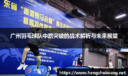 广州羽毛球队中路突破的战术解析与未来展望