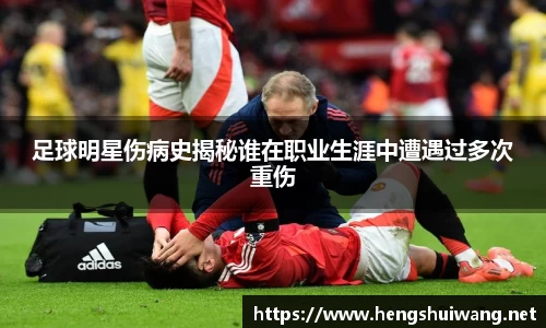 足球明星伤病史揭秘谁在职业生涯中遭遇过多次重伤