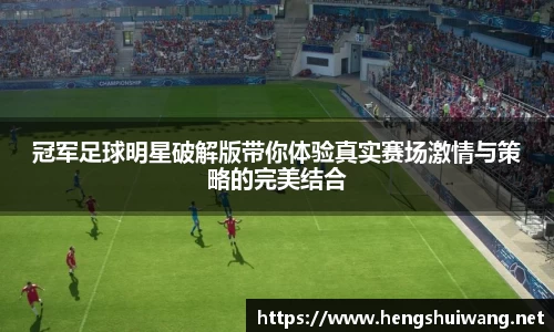 冠军足球明星破解版带你体验真实赛场激情与策略的完美结合