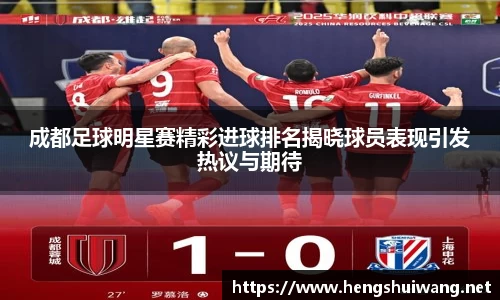 成都足球明星赛精彩进球排名揭晓球员表现引发热议与期待