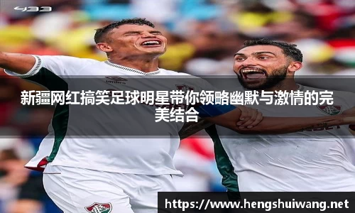 新疆网红搞笑足球明星带你领略幽默与激情的完美结合