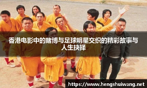 香港电影中的赌博与足球明星交织的精彩故事与人生抉择