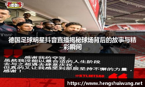 德国足球明星抖音直播揭秘球场背后的故事与精彩瞬间